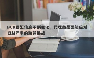 BCR百汇信息不断变化，代理商是否能应对日益严重的监管挑战