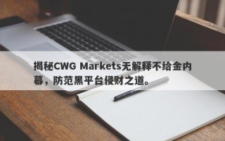 揭秘CWG Markets无解释不给金内幕，防范黑平台侵财之道。