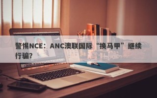 警惕NCE：ANC澳联国际“换马甲”继续行骗？