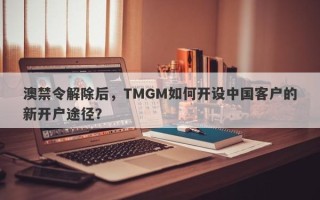 澳禁令解除后，TMGM如何开设中国客户的新开户途径？