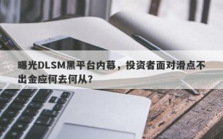 曝光DLSM黑平台内幕，投资者面对滑点不出金应何去何从？