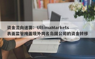 资金流向迷雾：UltimaMarkets表面监管掩盖境外同名岛国公司的资金转移