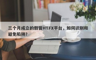 三个月成立的假冒HTFX平台，如何识别和避免陷阱？