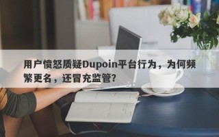 用户愤怒质疑Dupoin平台行为，为何频繁更名，还冒充监管？