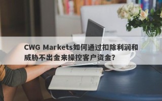 CWG Markets如何通过扣除利润和威胁不出金来操控客户资金？