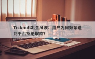 Tickmill出金风波：用户为何频繁遭到平台拒绝取款？