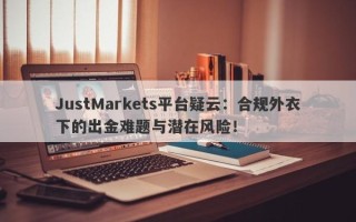 JustMarkets平台疑云：合规外衣下的出金难题与潜在风险！