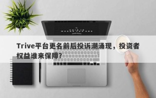 Trive平台更名前后投诉潮涌现，投资者权益谁来保障？