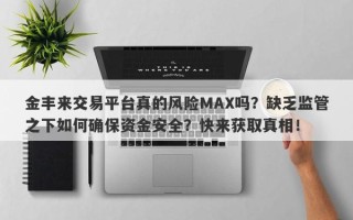 金丰来交易平台真的风险MAX吗？缺乏监管之下如何确保资金安全？快来获取真相！