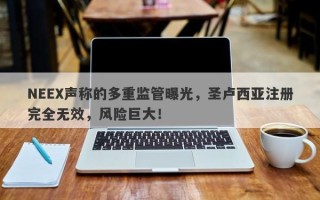 NEEX声称的多重监管曝光，圣卢西亚注册完全无效，风险巨大！