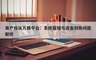 用户投诉万腾平台：系统报错与资金到账问题解析