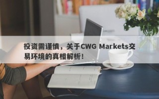 投资需谨慎，关于CWG Markets交易环境的真相解析！