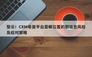 警示！CXM希盟平台显眼位置的假信息风险及应对策略