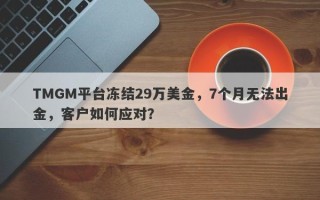 TMGM平台冻结29万美金，7个月无法出金，客户如何应对？