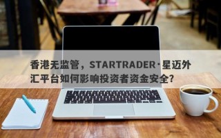 香港无监管，STARTRADER·星迈外汇平台如何影响投资者资金安全？