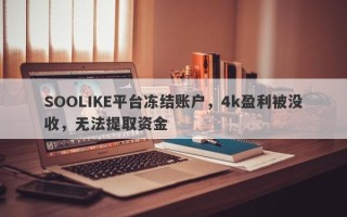 SOOLIKE平台冻结账户，4k盈利被没收，无法提取资金