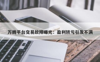 万腾平台交易故障曝光：盈利转亏引发不满