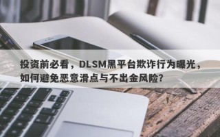 投资前必看，DLSM黑平台欺诈行为曝光，如何避免恶意滑点与不出金风险？