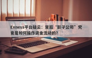 Exness平台疑云：背后“影子公司”究竟是如何操作资金流动的？