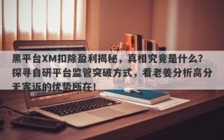 黑平台XM扣除盈利揭秘，真相究竟是什么？探寻自研平台监管突破方式，看老姜分析高分无客诉的优势所在！