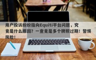 用户投诉纷纷指向Equiti平台问题，究竟是什么原因？一查竟是多个牌照过期！警惕风险！