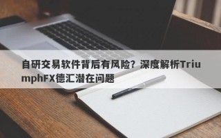 自研交易软件背后有风险？深度解析TriumphFX德汇潜在问题