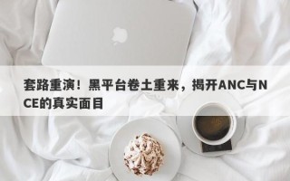 套路重演！黑平台卷土重来，揭开ANC与NCE的真实面目