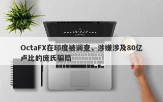 OctaFX在印度被调查，涉嫌涉及80亿卢比的庞氏骗局