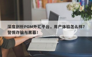 深度剖析PGM外汇平台，用户体验怎么样？警惕诈骗与黑幕！