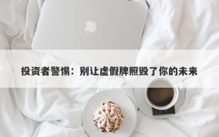 投资者警惕：别让虚假牌照毁了你的未来