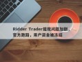 Ridder Trader提现问题加剧，官方跑路，用户资金被冻结