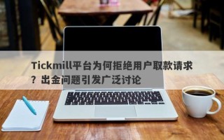 Tickmill平台为何拒绝用户取款请求？出金问题引发广泛讨论