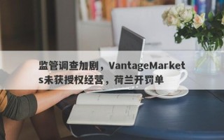 监管调查加剧，VantageMarkets未获授权经营，荷兰开罚单