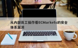 从内部员工操作看ECMarkets的安全体系漏洞