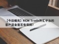 【今日曝光】KCM Trade外汇平台的客户资金是否有保障？