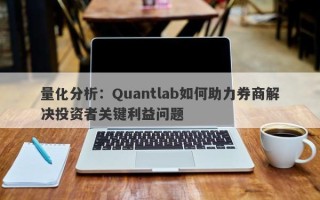 量化分析：Quantlab如何助力券商解决投资者关键利益问题