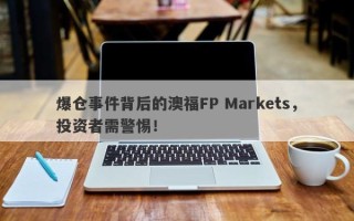 爆仓事件背后的澳福FP Markets，投资者需警惕！