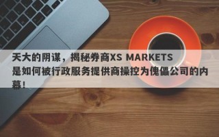 天大的阴谋，揭秘券商XS MARKETS是如何被行政服务提供商操控为傀儡公司的内幕！