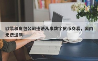 欧易和皮包公司违法从事数字货币交易，国内无法遏制！