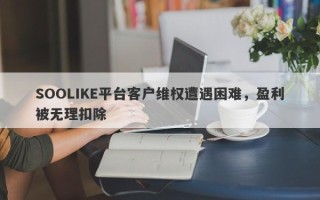 SOOLIKE平台客户维权遭遇困难，盈利被无理扣除