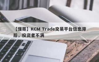 【懂哥】KCM Trade交易平台信息滞后，投资者不满