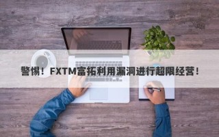 警惕！FXTM富拓利用漏洞进行超限经营！