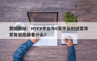 震撼揭秘：HTFX平台与6家平台的经营异常背后隐藏着什么？