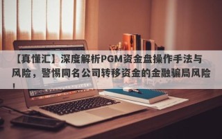 【真懂汇】深度解析PGM资金盘操作手法与风险，警惕同名公司转移资金的金融骗局风险！