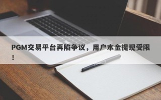 PGM交易平台再陷争议，用户本金提现受限！