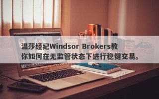 温莎经纪Windsor Brokers教你如何在无监管状态下进行稳健交易。