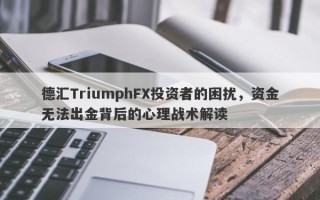 德汇TriumphFX投资者的困扰，资金无法出金背后的心理战术解读