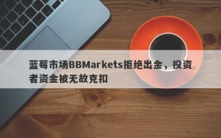 蓝莓市场BBMarkets拒绝出金，投资者资金被无故克扣