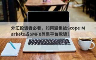 外汇投资者必看，如何避免被Scope Markets或SMFX等黑平台欺骗？