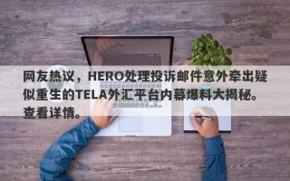 网友热议，HERO处理投诉邮件意外牵出疑似重生的TELA外汇平台内幕爆料大揭秘。查看详情。